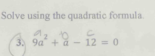 Solve using the quadratic formula. 
3. 9a^2+a-12=0