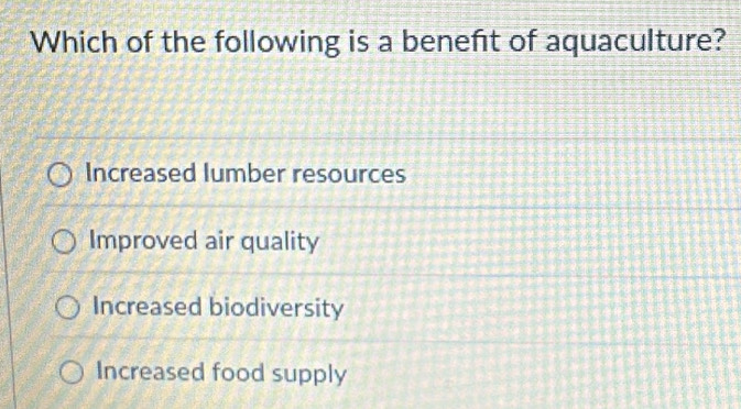 Which of the following is a beneft of aquaculture?
Increased Iumber resources
Improved air quality
Increased biodiversity
Increased food supply