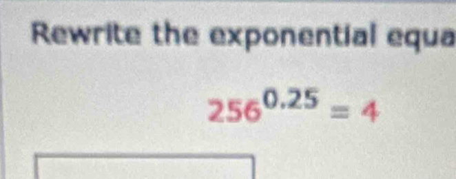 Rewrite the exponential equa
256^(0.25)=4