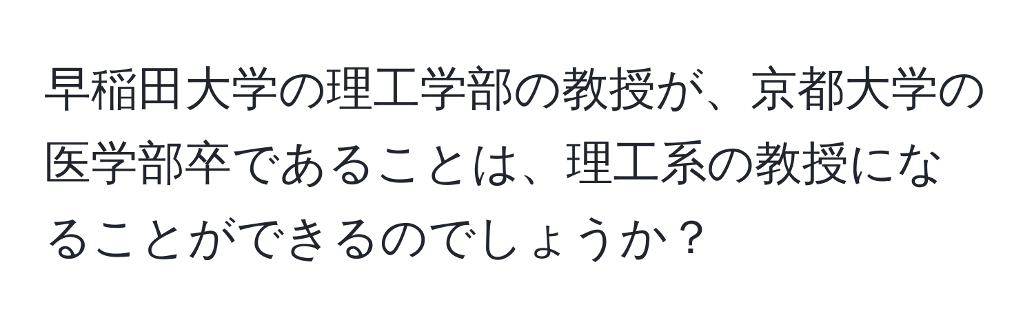 早稲田大学の理工学部の教授が、京都大学の医学部卒であることは、理工系の教授になることができるのでしょうか？