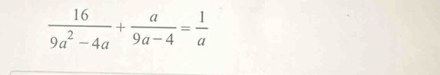  16/9a^2-4a + a/9a-4 = 1/a 