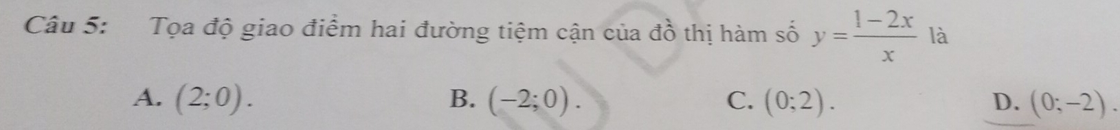 Tọa độ giao điểm hai đường tiệm cận của đồ thị hàm số y= (1-2x)/x  là
A. (2;0). B. (-2;0). C. (0;2). D. (0;-2).