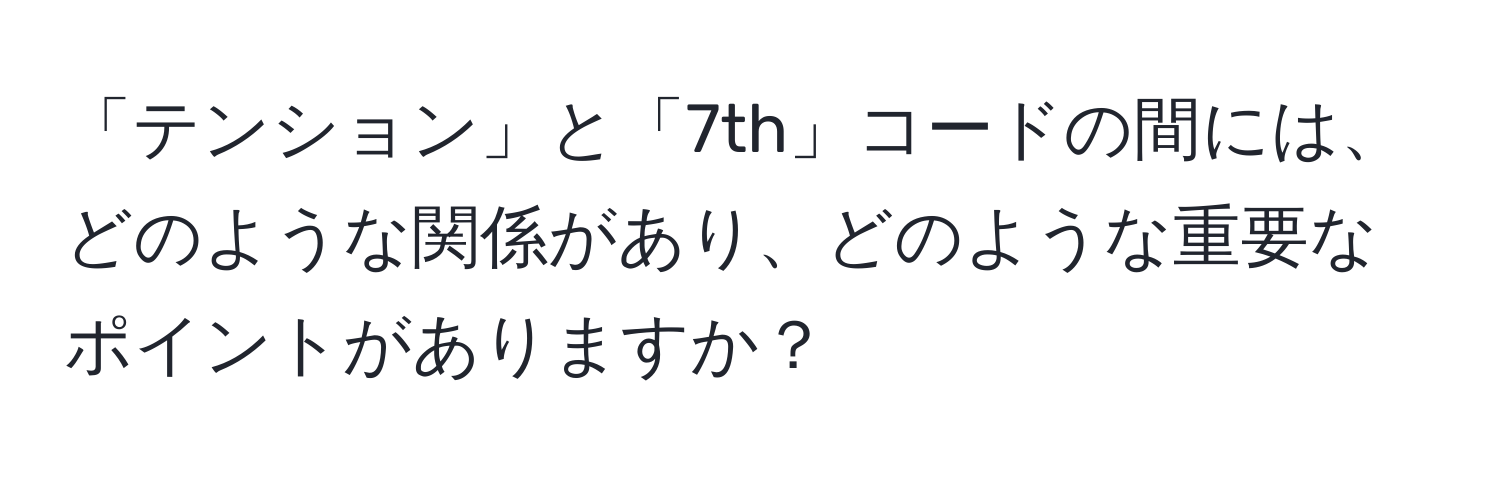 「テンション」と「7th」コードの間には、どのような関係があり、どのような重要なポイントがありますか？