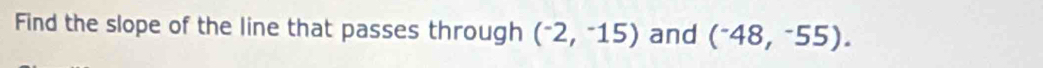 Find the slope of the line that passes through (^-2,^-15) and (^-48,^-55).