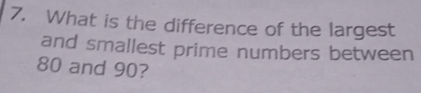 What is the difference of the largest 
and smallest prime numbers between
80 and 90?