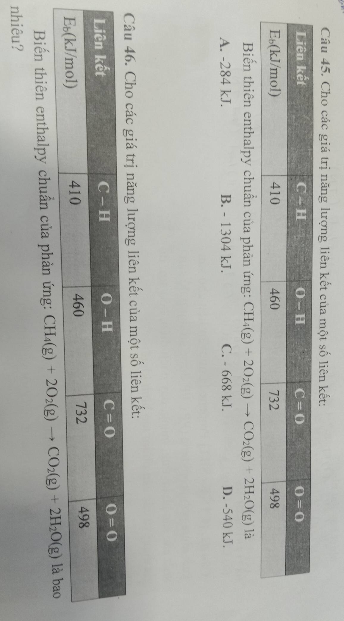 Cho các giá trị năng lượng liên kết của một số liên kết:
Biến thiên enthalpy chuẩn của phản ứng: CH_4(g)+2O_2(g)to CO_2(g)+2H_2O(g) là
A. -284 kJ. B. - 1304 kJ. C. - 668 kJ. D. -540 kJ.
trị năng lượng liên kết của một số liên kết:
Biến thiên enthalpy chuẩn của phản ứng: 
nhiêu?