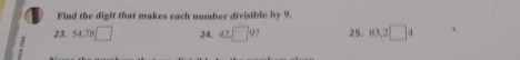 Find the digit that makes each number divisible by 9.
23. 54, 78 □ 24. 42□ 9 25. K3,2□ 4