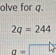 olve for q.
2q=244
a=□ w