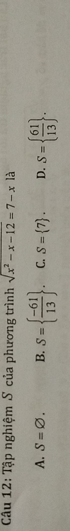 Tập nghiệm S của phương trình sqrt(x^2-x-12)=7-x là
A. S=varnothing. B. S=  (-61)/13 . C. S= 7. D. S=  61/13 .