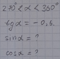 270° <360°
tgalpha =-0,6
sin alpha = ?
cos alpha = ?