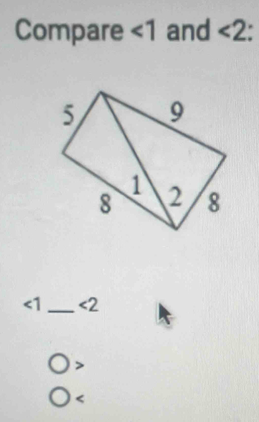 Compare ∠ 1 and <2</tex>
∠ 1 _ <2</tex>