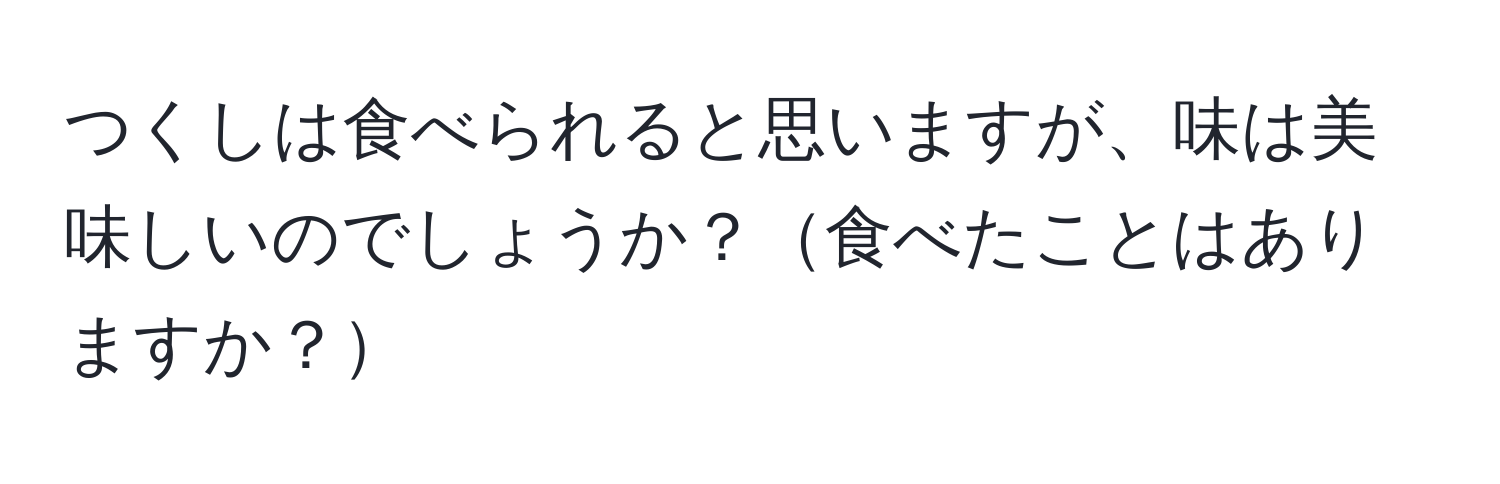 つくしは食べられると思いますが、味は美味しいのでしょうか？食べたことはありますか？