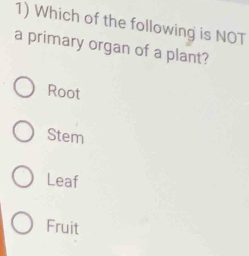 Which of the following is NOT
a primary organ of a plant?
Root
Stem
Leaf
Fruit