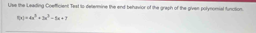Use the Leading Coefficient Test to determine the end behavior of the graph of the given polynomial function.
f(x)=4x^5+3x^3-5x+7