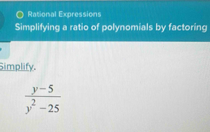 Rational Expressions
Simplifying a ratio of polynomials by factoring
Simplify.