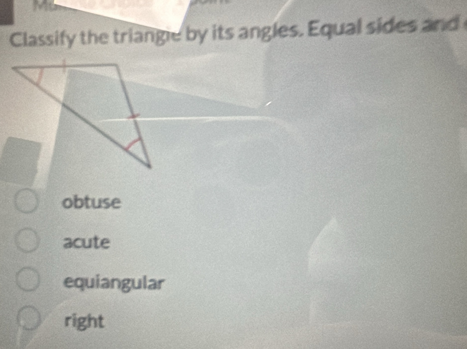 Classify the triangle by its angles. Equal sides and
obtuse
acute
equiangular
right