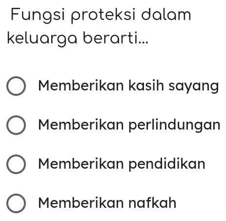 Fungsi proteksi dalam
keluarga berarti...
Memberikan kasih sayang
Memberikan perlindungan
Memberikan pendidikan
Memberikan nafkah