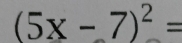 (5x-7)^2=