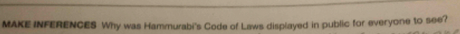 MAKE INFERENCES Why was Hammurabi's Code of Laws displayed in public for everyone to see?