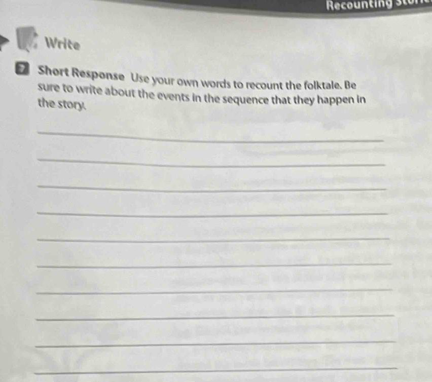 Write 
Short Response Use your own words to recount the folktale. Be 
sure to write about the events in the sequence that they happen in 
the story. 
_ 
_ 
_ 
_ 
_ 
_ 
_ 
_ 
_ 
_