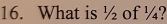 What is ½ of ¼?