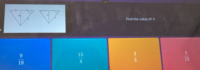 9/14
Find the value of X
 9/19 
 15/4 
 3/5 
 5/12 