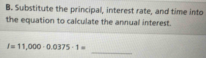 Substitute the principal, interest rate, and time into 
the equation to calculate the annual interest. 
_
l=11,000· 0.0375· 1=