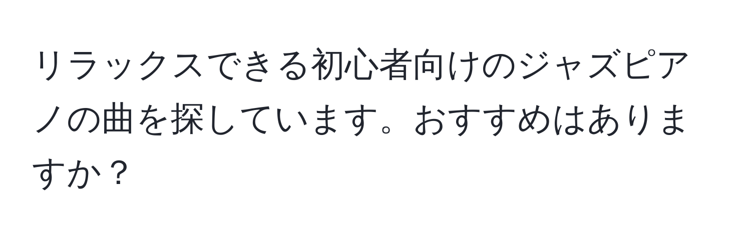 リラックスできる初心者向けのジャズピアノの曲を探しています。おすすめはありますか？