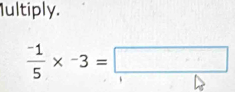 Iultiply.
 (-1)/5 * -3=□