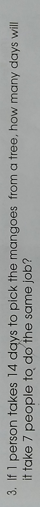 If 1 person takes 14 days to pick the mangoes from a tree, how many days will 
it take 7 people to do the same job?