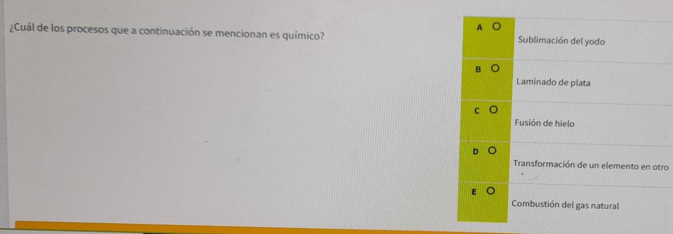 ¿Cuál de los procesos que a continuación se mencionan es químico? Sublimación del yodo
Laminado de plata
Fusión de hielo
Transformación de un elemento en otro
Combustión del gas natural