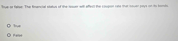 True or false: The financial status of the issuer will affect the coupon rate that issuer pays on its bonds.
True
False