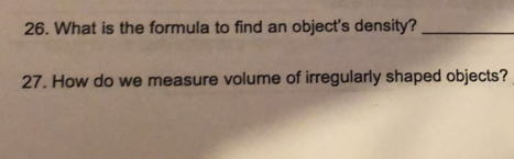 What is the formula to find an object's density?_ 
27. How do we measure volume of irregularly shaped objects?