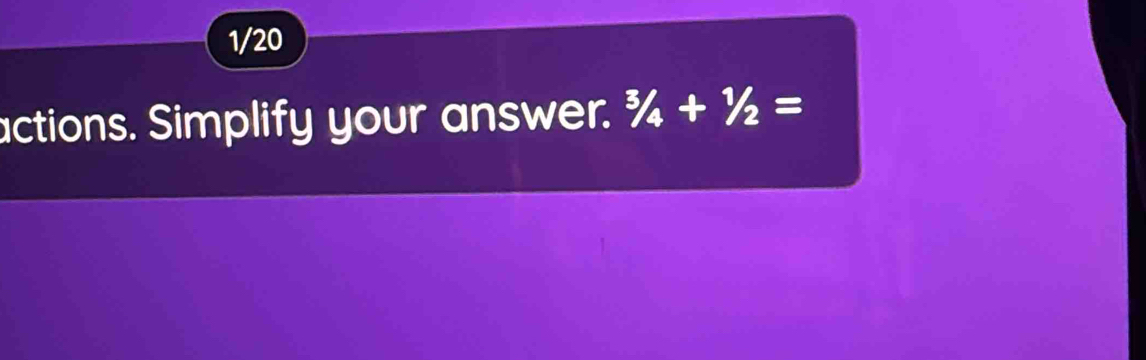 1/20 
actions. Simplify your answer. ^3/_4+^1/_2=