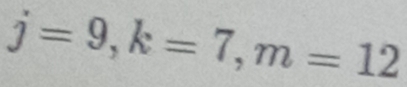 j=9, k=7, m=12