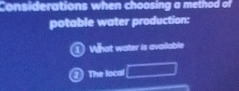 Considerations when choosing a method of
potable water production:
What water is available
The local