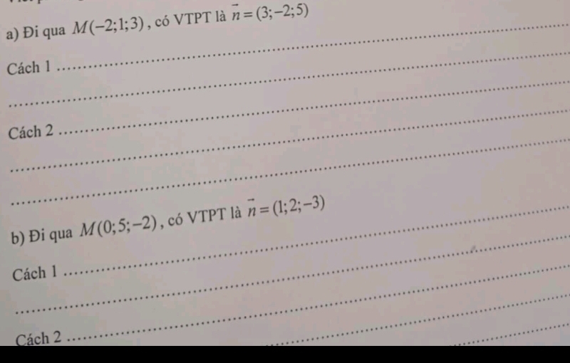 Đi qua_ M(-2;1;3) , có VTPT là vector n=(3;-2;5)
_ 
_ 
Cách 1 
_ 
_ 
Cách 2 
_ 
b) Đi qua_ M(0;5;-2) , có VTPT là vector n=(1;2;-3)
Cách 1 
Cách 2 
_ 
_ 
_