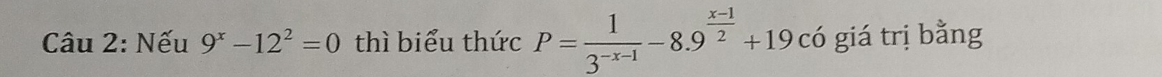 Nếu 9^x-12^2=0 thì biểu thức P= 1/3^(-x-1) -8.9^(frac x-1)2+19c c Có giá trị bằng