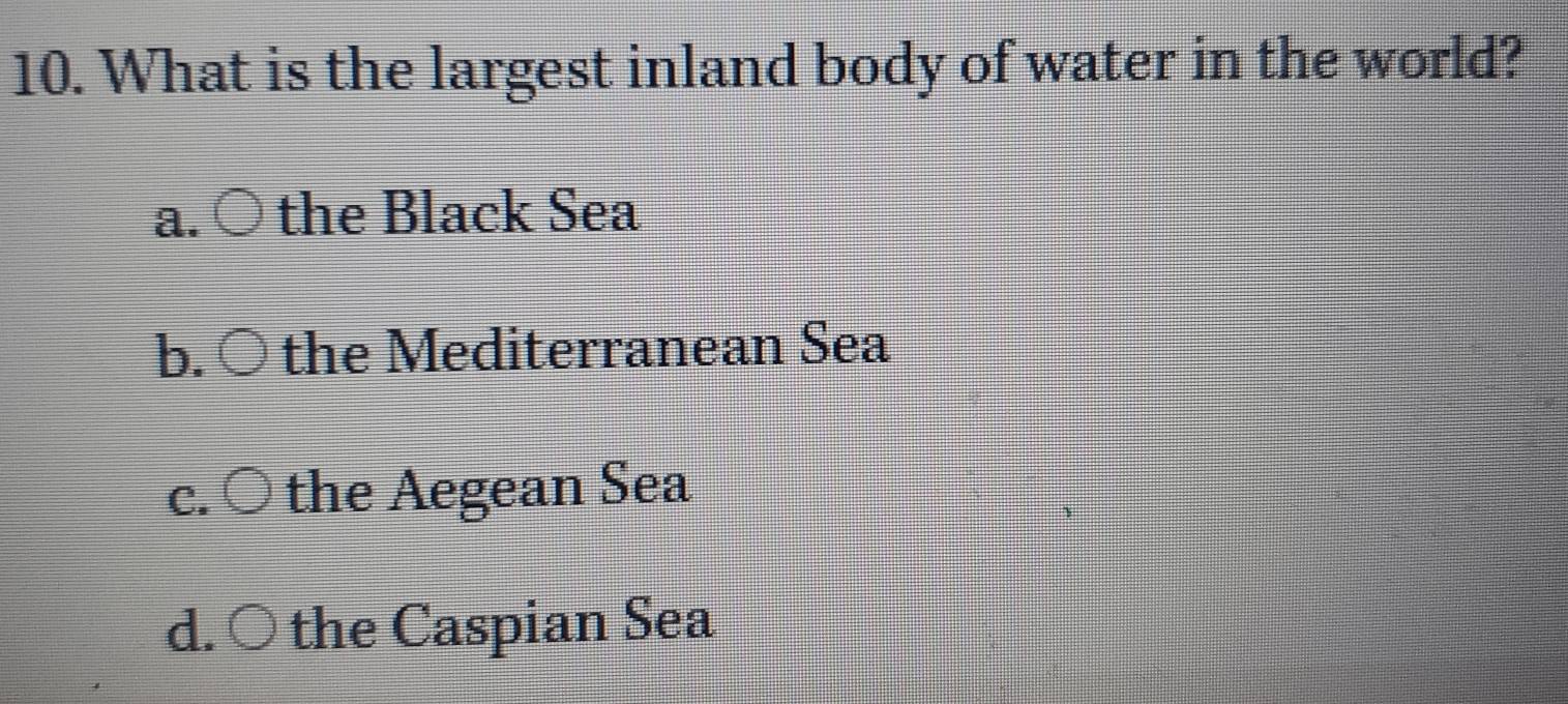 What is the largest inland body of water in the world?
the Black Sea
= the Mediterranean Sea
the Aegean Sea
the Caspian Sea