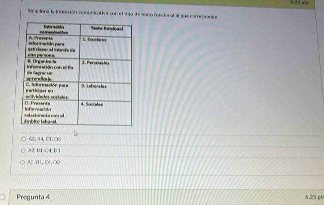 Relaciona la intención comunicativa con el tipo de texto funcional al que corresponde.
A2, B4, C1, D3
A2, B1, C4, D3
A3, B1, C4, D2
Pregunta 4 6.25 pt