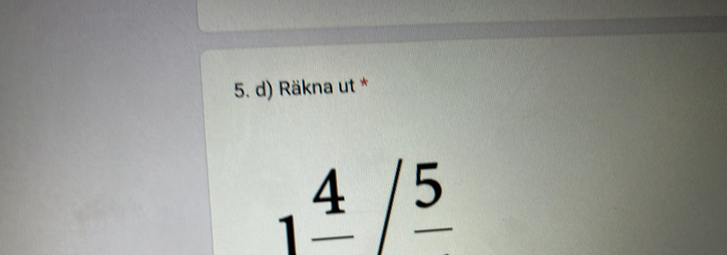 Räkna ut *
1frac 4/frac 5