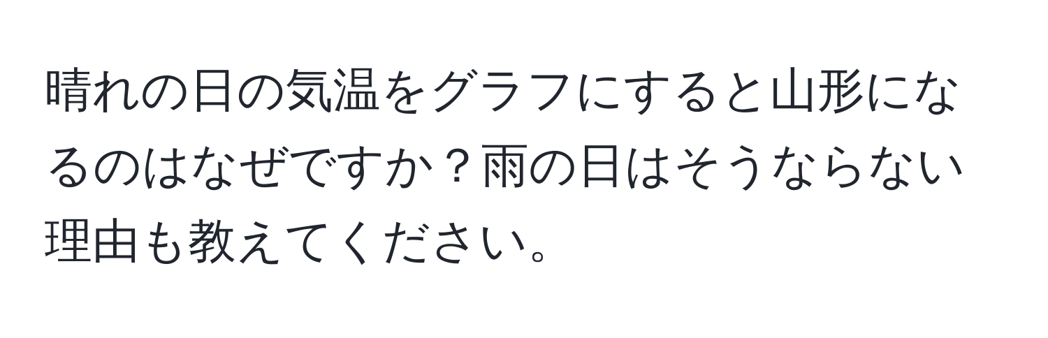 晴れの日の気温をグラフにすると山形になるのはなぜですか？雨の日はそうならない理由も教えてください。