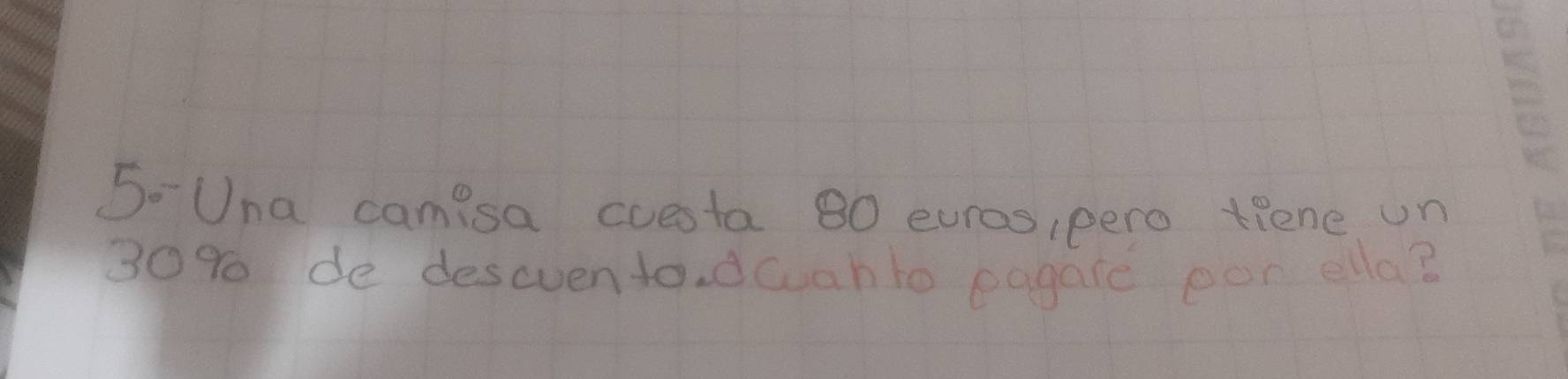 5- Una camisa cuesta 80 euros pero tiene un
30% de descvento dcah to eagare pen ella?