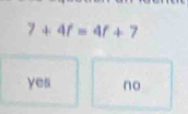 7+4f=4f+7
yes no