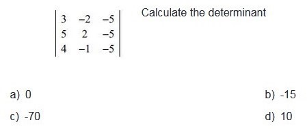 beginvmatrix 3&-2&-5 5&2&-5 4&-1&-5endvmatrix
Calculate the determinant
a) 0 b) -15
c) -70 d) 10