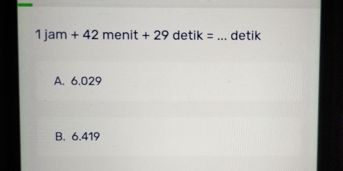 1jam+42 menit+29 detik = _detik
A. 6.029
B. 6.419