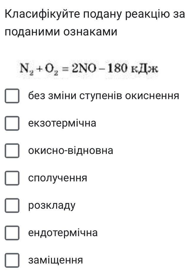 Κласифікуйте πодану реакцію за
поданими ознаками
N_2+O_2=2NO-180kJIx
без зміни ступенів окиснення
екзотермічна
окисΗо-відновна
сполучення
розкладу
ендотермічна
заміщення