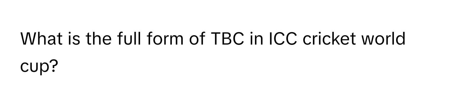 full form of tbc in icc world cup