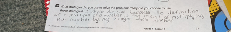 What strategies did you use to solve the problems? Why did you choose to use 
those strategies? 
@Curriculum Associates, LLC Copying is permitted for classroom use. Grade 4 - Lesson 8 21