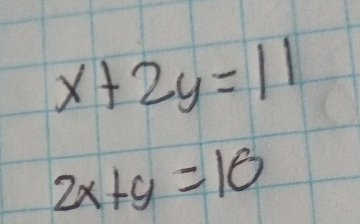 x+2y=11
2x+y=10